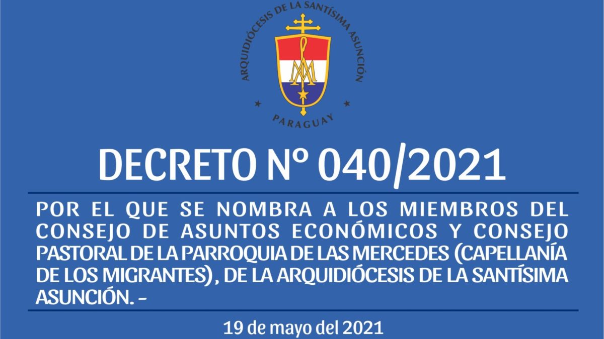 DECRETO 040/2021 – POR EL QUE SE NOMBRA A LOS MIEMBROS DEL CONSEJO DE ASUNTOS ECONÓMICOS Y CONSEJO PASTORAL DE LA PARROQUIA DE LAS MERCEDES (CAPELLANÍA DE LOS MIGRANTES), DE LA ARQUIDIÓCESIS DE LA SANTÍSIMA ASUNCIÓN