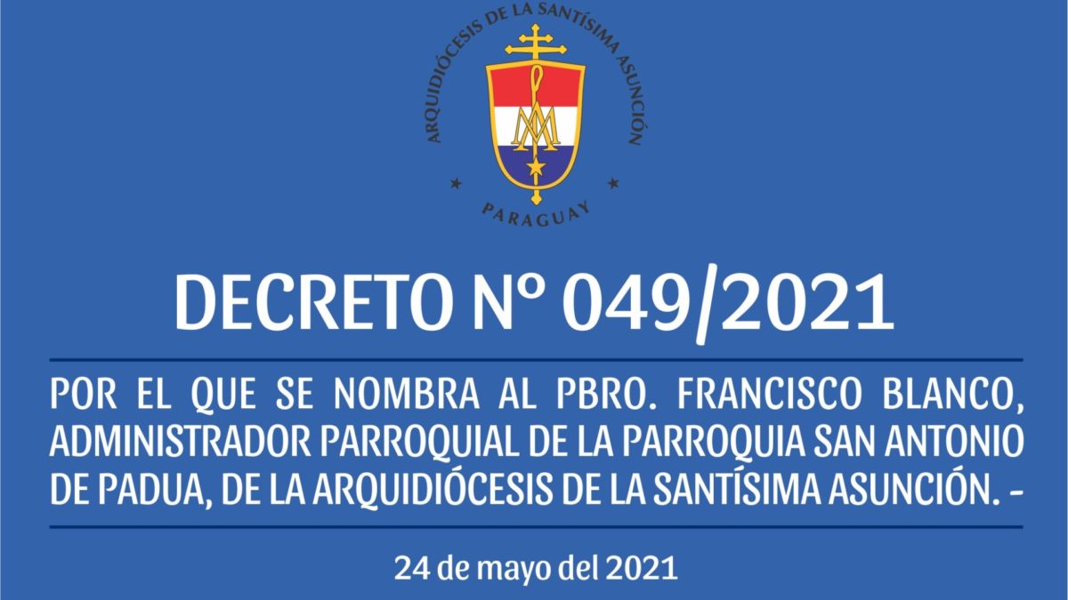 DECRETO 049/2021 – POR EL QUE SE NOMBRA AL PBRO. FRANCISCO BLANCO, ADMINISTRADOR PARROQUIAL DE LA PARROQUIA SAN ANTONIO DE PADUA, DE LA ARQUIDIÓCESIS DE LA SANTÍSIMA ASUNCIÓN