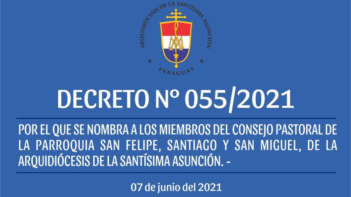 DECRETO 055/2021 – POR EL QUE SE NOMBRA A LOS MIEMBROS DEL CONSEJO PASTORAL DE LA PARROQUIA SAN FELIPE, SANTIAGO Y SAN MIGUEL, DE LA ARQUIDIÓCESIS DE LA SANTÍSIMA ASUNCIÓN