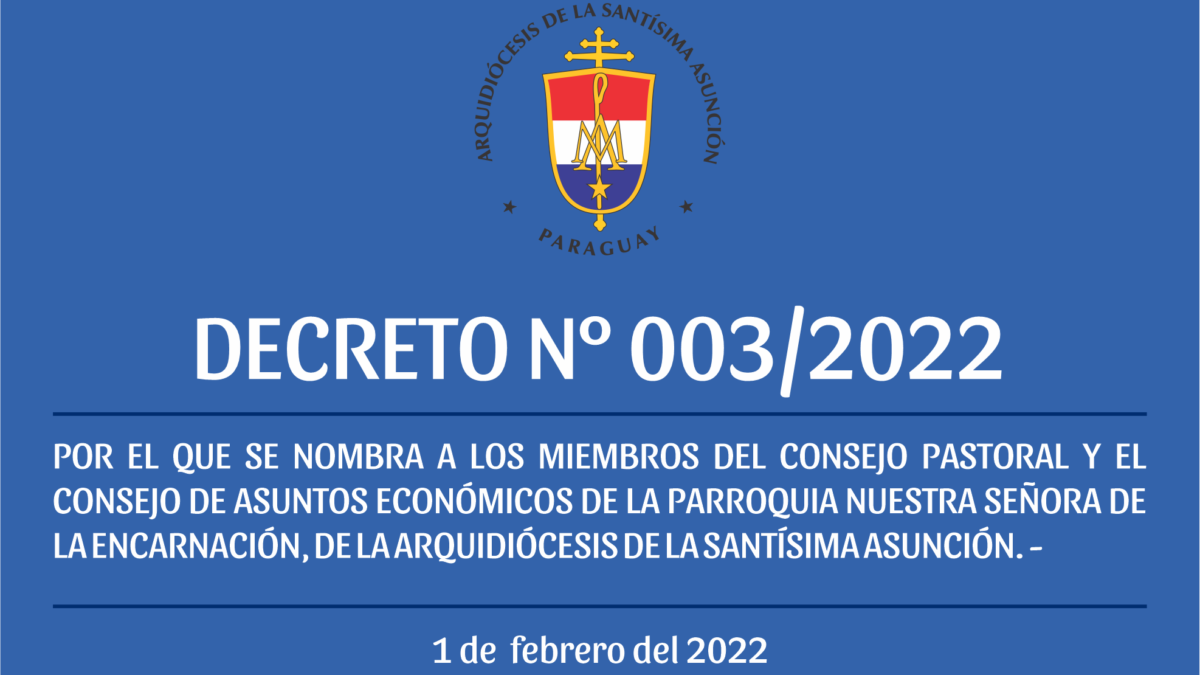 DECRETO Nº 003/2022 -POR EL QUE SE NOMBRA A LOS MIEMBROS DEL CONSEJO PASTORAL Y EL CONSEJO DE ASUNTOS ECONÓMICOS DE LA PARROQUIA NUESTRA SEÑORA DE LA ENCARNACIÓN, DE LA ARQUIDIÓCESIS DE LA SANTÍSIMA ASUNCIÓN.-