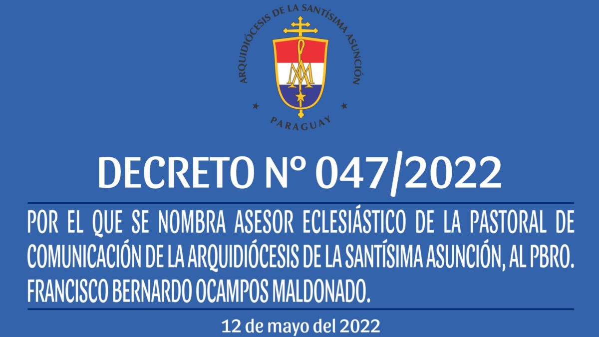 DECRETO 047/2022 – POR EL QUE SE NOMBRA ASESOR ECLESIASTICO DE LA PASTORAL DE COMUNICACIÓN DE LA ARQUIDIÓCESIS DE LA SANTÍSIMA ASUNCIÓN, AL PBRO. FRANCISCO BERNARDO OCAMPOS MALDONADO